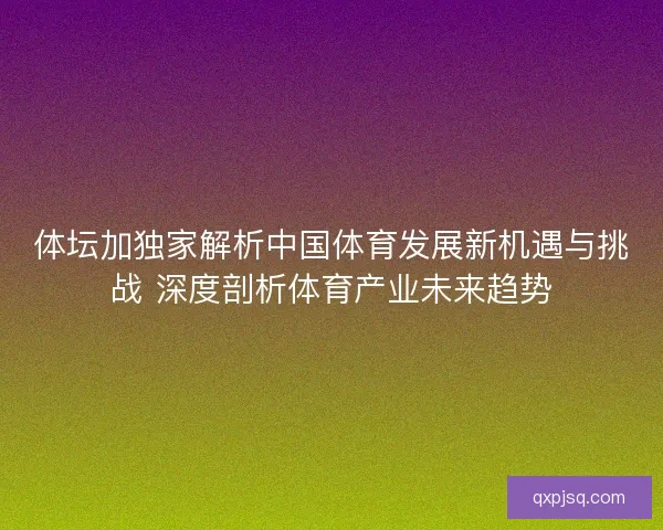 体坛加独家解析中国体育发展新机遇与挑战 深度剖析体育产业未来趋势