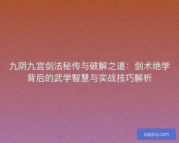九阴九宫剑法秘传与破解之道：剑术绝学背后的武学智慧与实战技巧解析