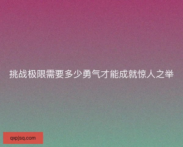 挑战极限需要多少勇气才能成就惊人之举